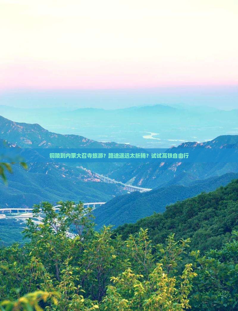 铜陵到内蒙大召寺旅游？路途遥远太折腾？试试高铁自由行