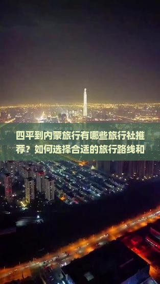 四平到内蒙旅行有哪些旅行社推荐？如何选择合适的旅行路线和行程安排？