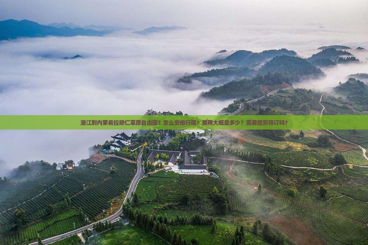 潜江到内蒙希拉穆仁草原自由团？怎么安排行程？费用大概是多少？需要提前预订吗？