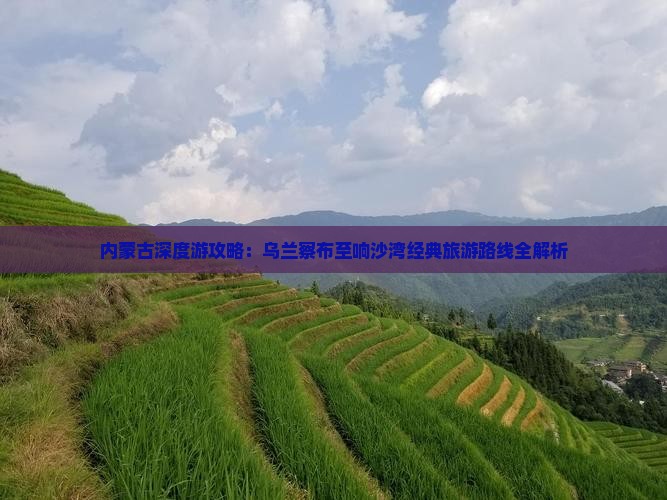 内蒙古深度游攻略：乌兰察布至响沙湾经典旅游路线全解析