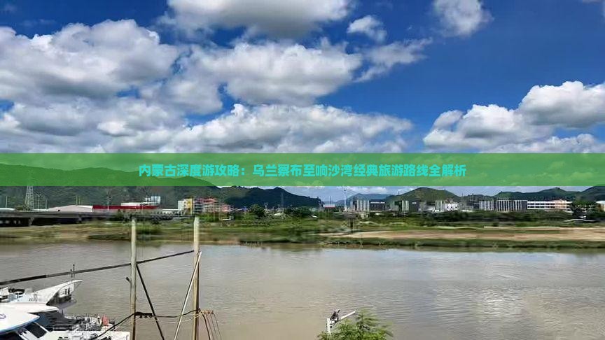 内蒙古深度游攻略：乌兰察布至响沙湾经典旅游路线全解析