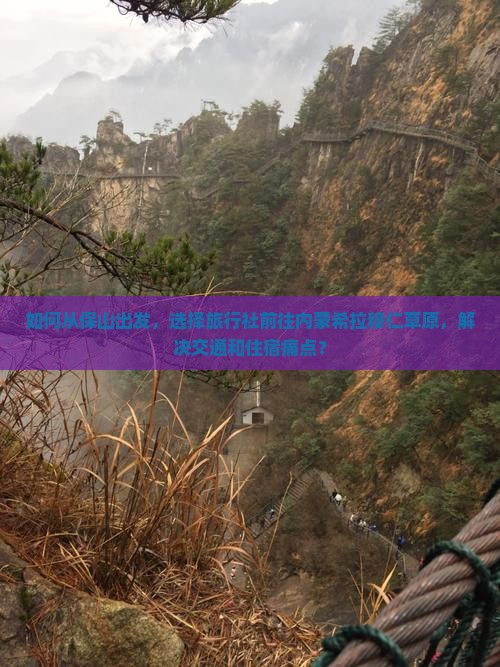 如何从保山出发，选择旅行社前往内蒙希拉穆仁草原，解决交通和住宿痛点？