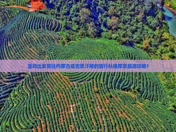宝鸡出发前往内蒙古成吉思汗陵的旅行社推荐及旅游攻略？