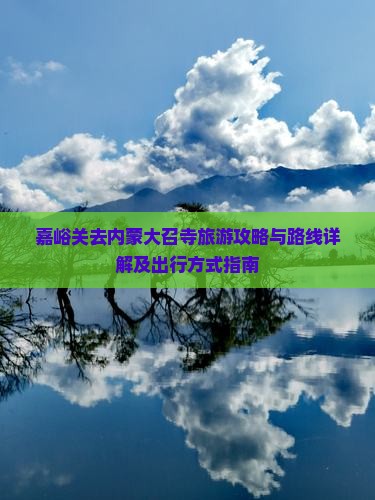 嘉峪关去内蒙大召寺旅游攻略与路线详解及出行方式指南