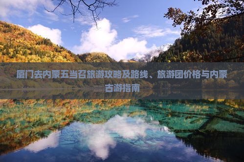 厦门去内蒙五当召旅游攻略及路线、旅游团价格与内蒙古游指南