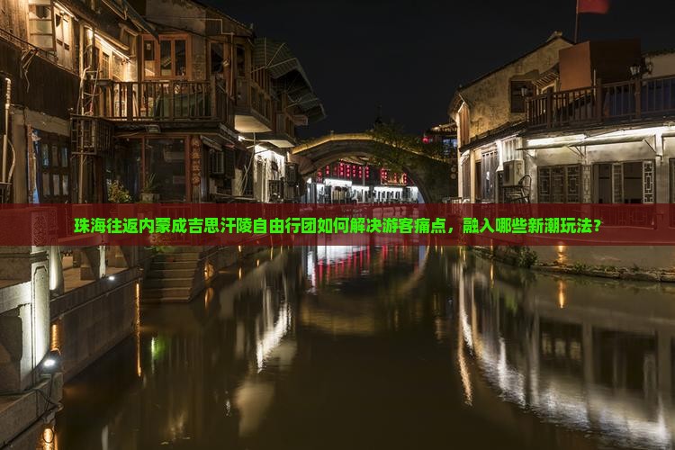 珠海往返内蒙成吉思汗陵自由行团如何解决游客痛点，融入哪些新潮玩法？