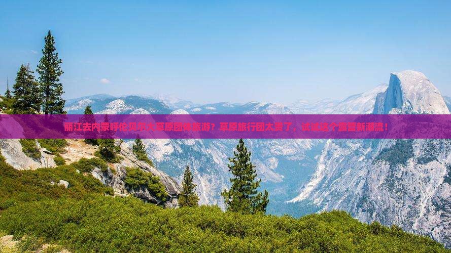 丽江去内蒙呼伦贝尔大草原团体旅游？草原旅行团太贵了，试试这个露营新潮流！