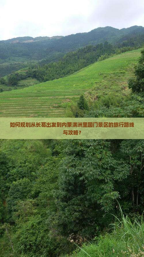 如何规划从长葛出发到内蒙满洲里国门景区的旅行路线与攻略？
