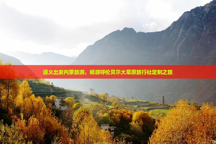 遵义出发内蒙旅游，畅游呼伦贝尔大草原旅行社定制之旅