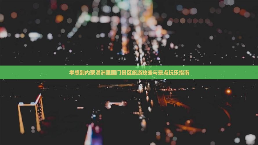 孝感到内蒙满洲里国门景区旅游攻略与景点玩乐指南