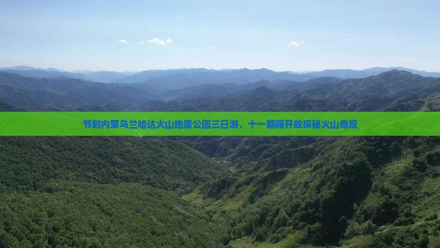 节到内蒙乌兰哈达火山地质公园三日游，十一期间开放探秘火山奇观