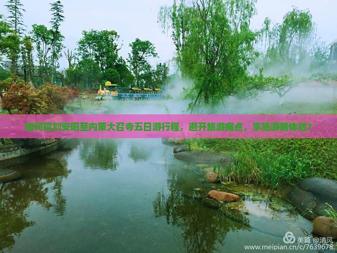 如何规划安阳至内蒙大召寺五日游行程，避开旅游痛点，享施游新体验？