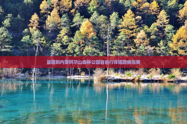 益阳到内蒙阿尔山森林公园自由行详细路线指南