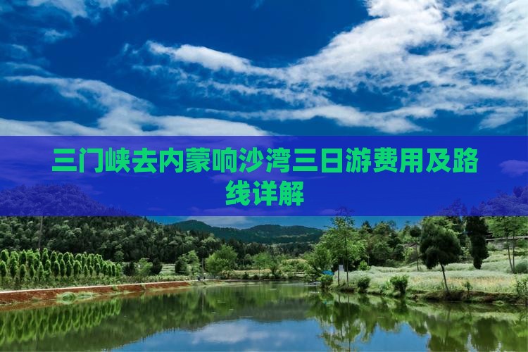 三门峡去内蒙响沙湾三日游费用及路线详解