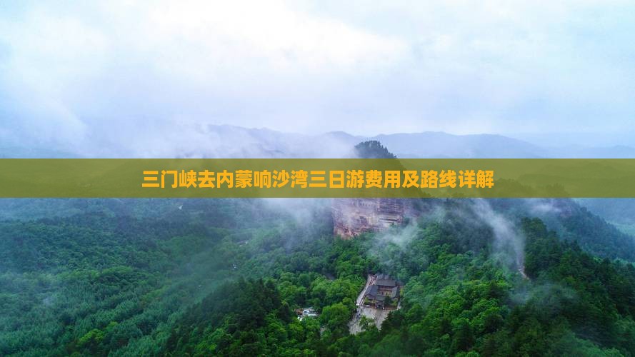 三门峡去内蒙响沙湾三日游费用及路线详解