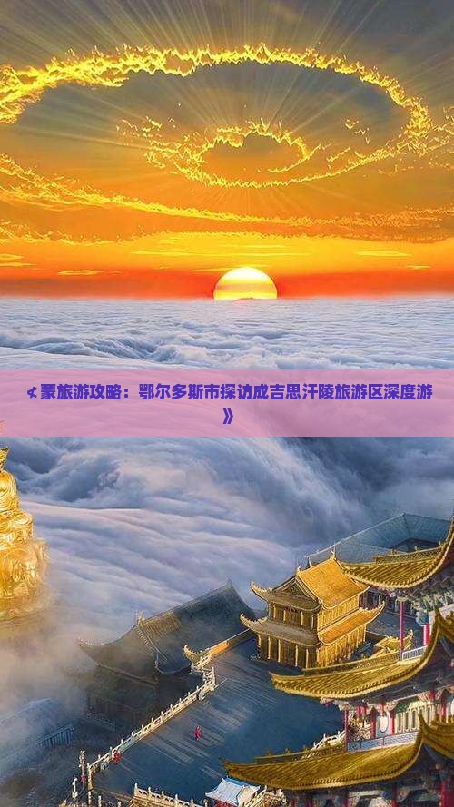 ≮蒙旅游攻略：鄂尔多斯市探访成吉思汗陵旅游区深度游》