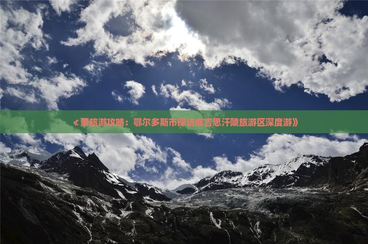 ≮蒙旅游攻略：鄂尔多斯市探访成吉思汗陵旅游区深度游》
