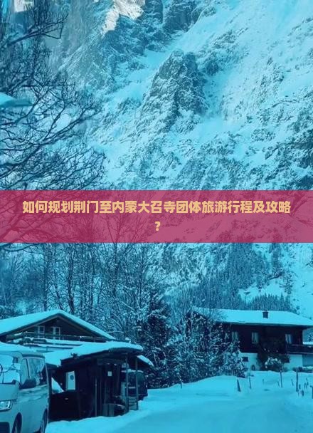 如何规划荆门至内蒙大召寺团体旅游行程及攻略? 如何规划荆门至内蒙大召寺团体旅游行程及攻略?