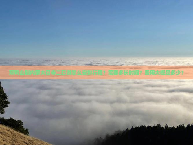 双鸭山到内蒙大召寺二日游怎么安排行程？需要多长时间？费用大概是多少？