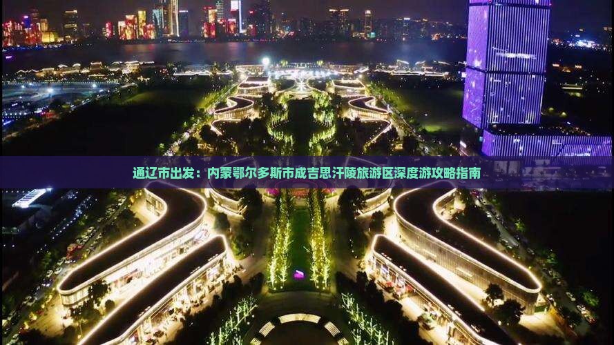 通辽市出发：内蒙鄂尔多斯市成吉思汗陵旅游区深度游攻略指南