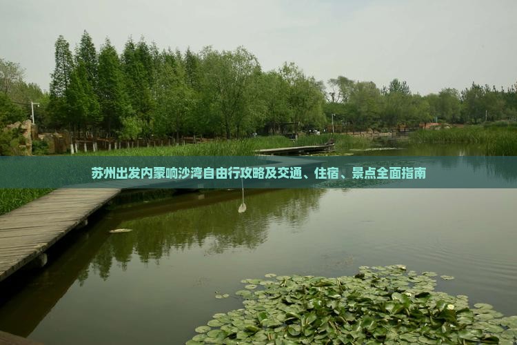 苏州出发内蒙响沙湾自由行攻略及交通、住宿、景点全面指南