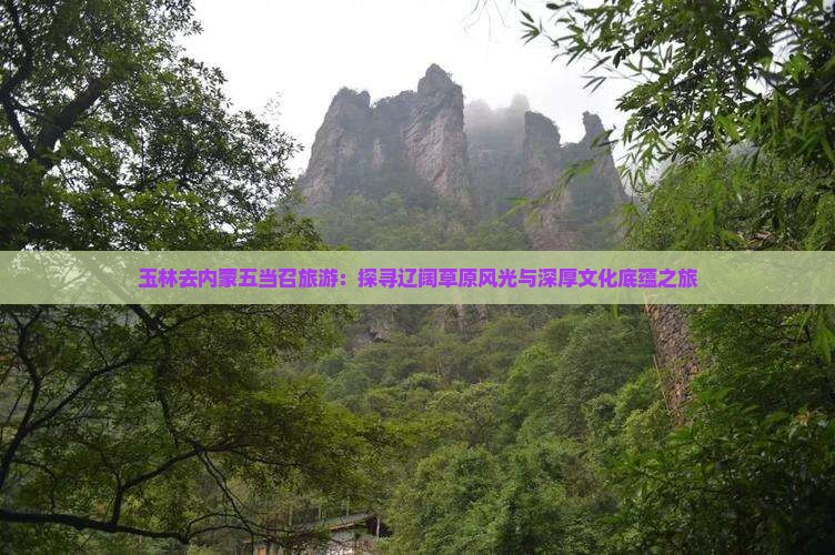 玉林去内蒙五当召旅游：探寻辽阔草原风光与深厚文化底蕴之旅