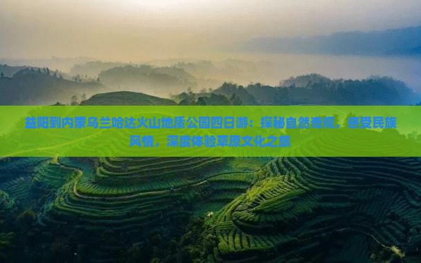益阳到内蒙乌兰哈达火山地质公园四日游：探秘自然奇观，感受民族风情，深度体验草原文化之旅