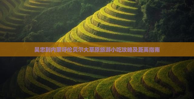 吴忠到内蒙呼伦贝尔大草原旅游小吃攻略及距离指南