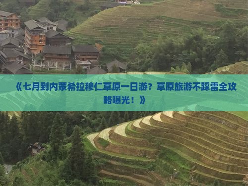 《七月到内蒙希拉穆仁草原一日游？草原旅游不踩雷全攻略曝光！》