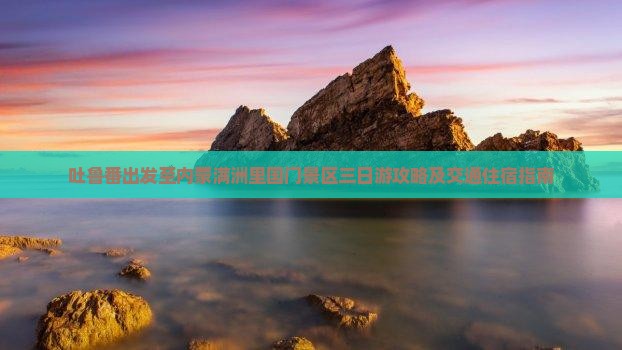 吐鲁番出发至内蒙满洲里国门景区三日游攻略及交通住宿指南