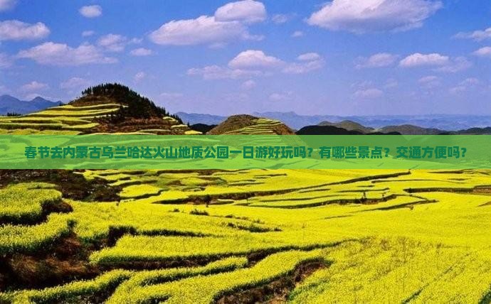 春节去内蒙古乌兰哈达火山地质公园一日游好玩吗？有哪些景点？交通方便吗？