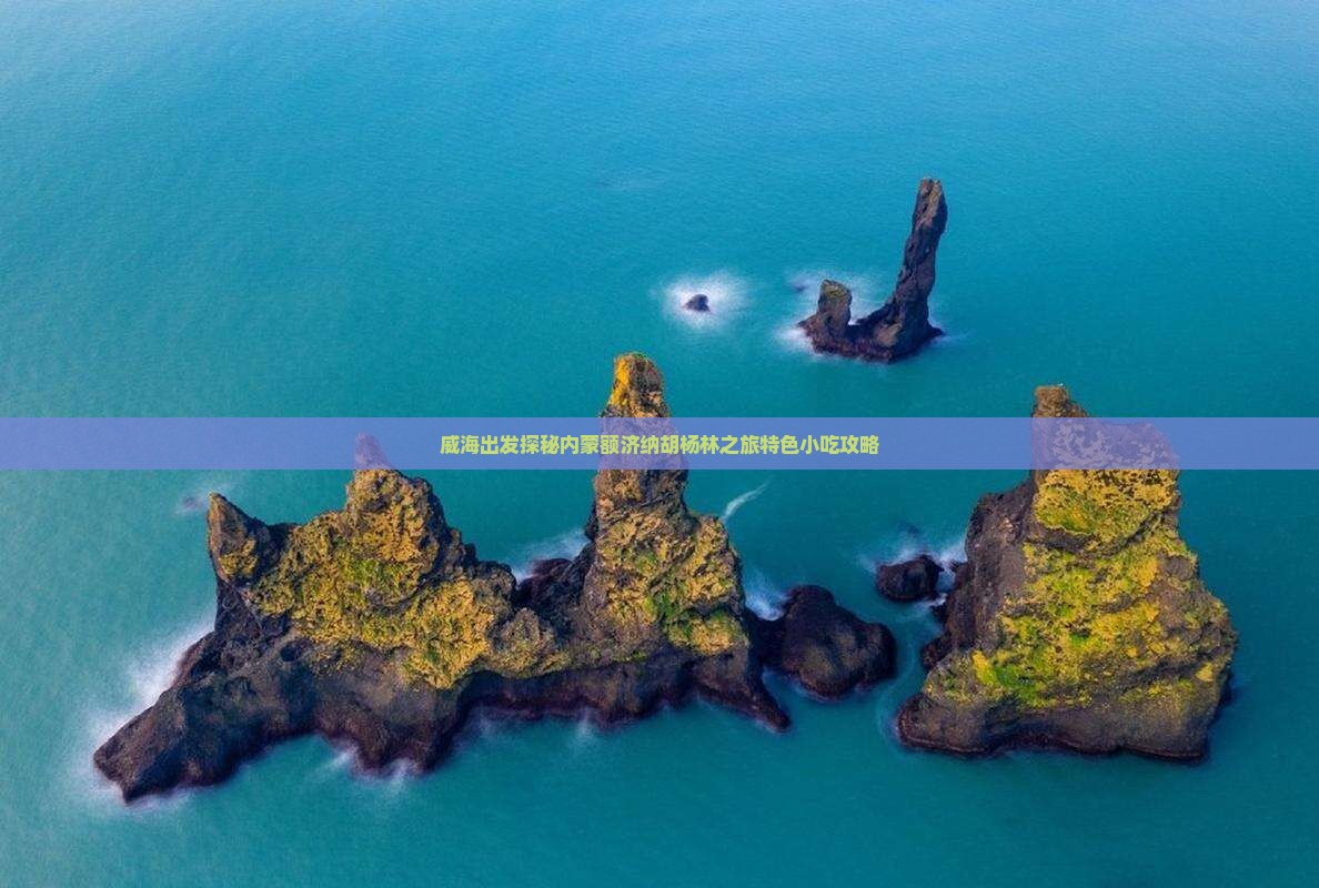 威海出发探秘内蒙额济纳胡杨林之旅特色小吃攻略