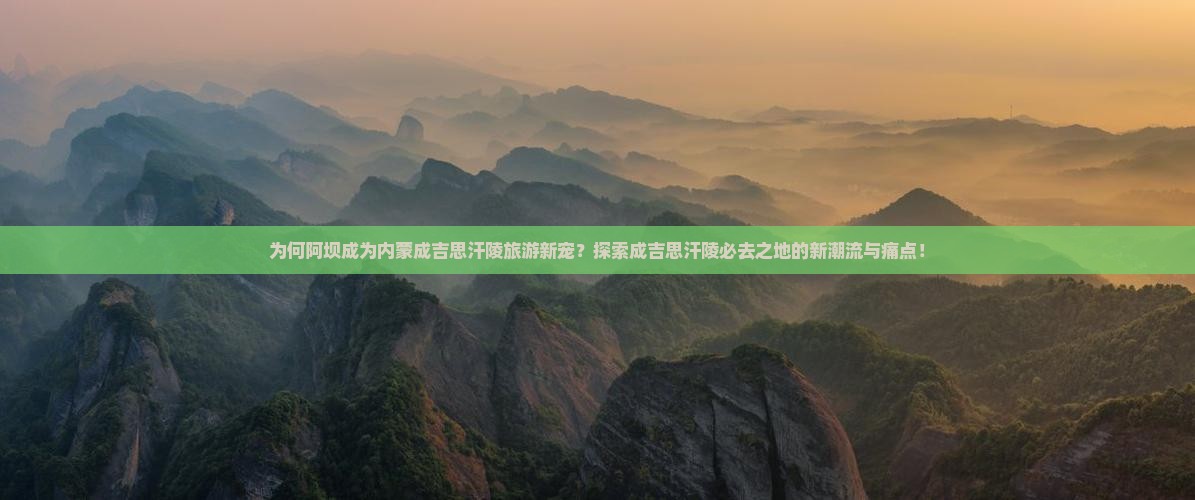 为何阿坝成为内蒙成吉思汗陵旅游新宠？探索成吉思汗陵必去之地的新潮流与痛点！
