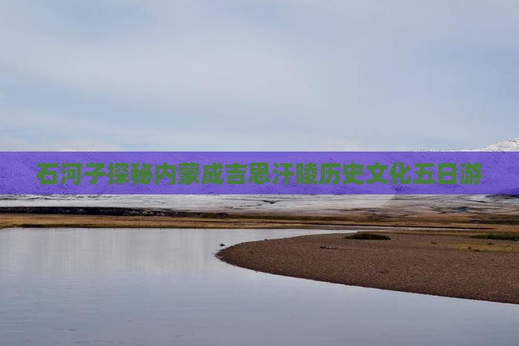 石河子探秘内蒙成吉思汗陵历史文化五日游