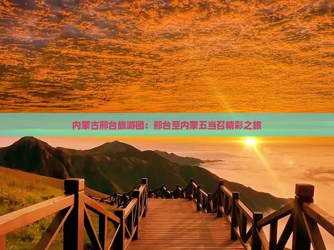 内蒙古邢台旅游团：邢台至内蒙五当召精彩之旅