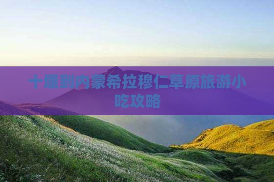 十堰到内蒙希拉穆仁草原旅游小吃攻略