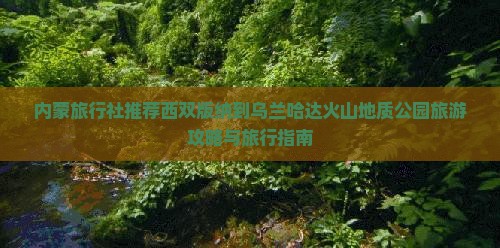 内蒙旅行社推荐西双版纳到乌兰哈达火山地质公园旅游攻略与旅行指南