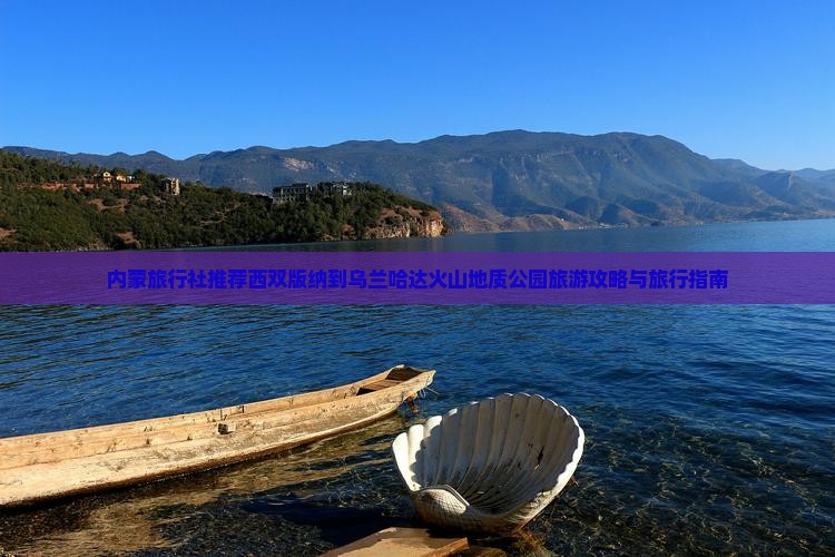 内蒙旅行社推荐西双版纳到乌兰哈达火山地质公园旅游攻略与旅行指南