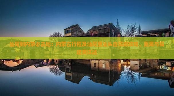 汕尾到内蒙必去地：内蒙古行程及汕尾至汕头自驾游攻略、距离与高速费详述
