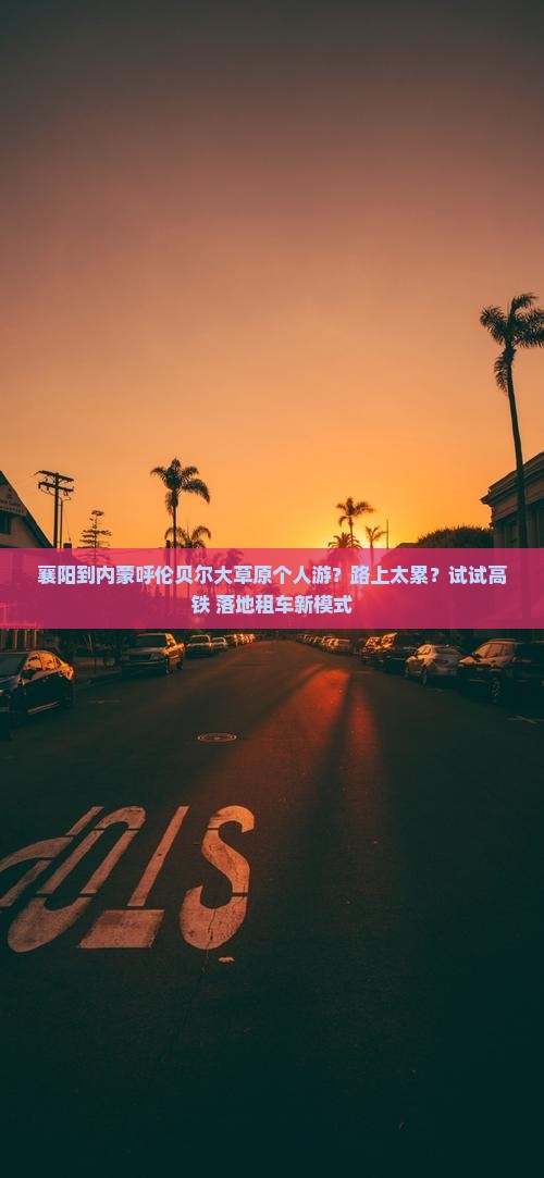 襄阳到内蒙呼伦贝尔大草原个人游？路上太累？试试高铁+落地租车新模式