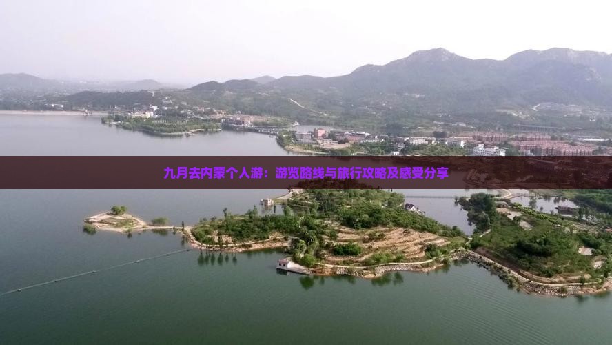 九月去内蒙个人游：游览路线与旅行攻略及感受分享
