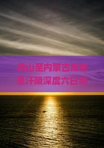 黄山至内蒙古成吉思汗陵深度六日游攻略及交通住宿指南