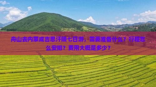 舟山去内蒙成吉思汗陵七日游，需要准备什么？行程怎么安排？费用大概是多少？