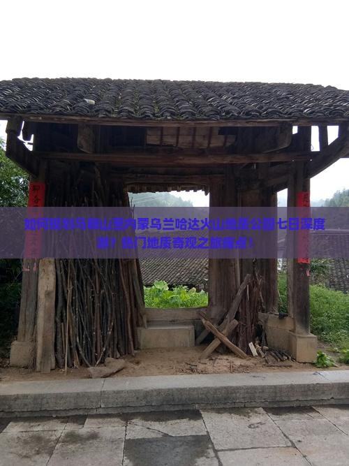 如何规划马鞍山至内蒙乌兰哈达火山地质公园七日深度游？热门地质奇观之旅痛点！