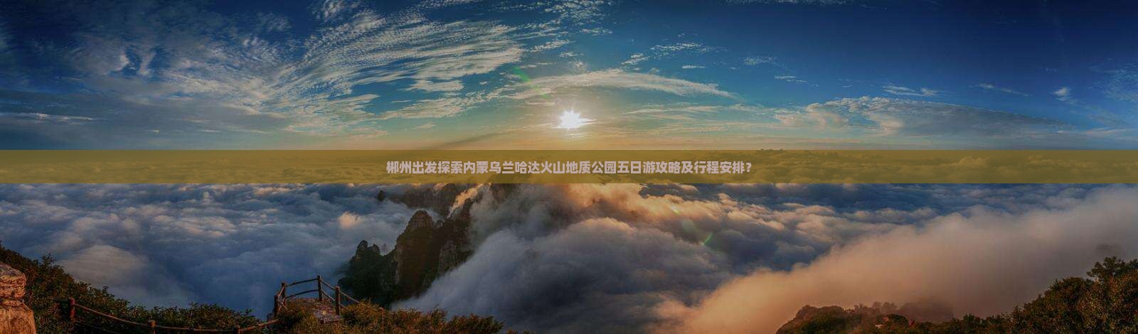 郴州出发探索内蒙乌兰哈达火山地质公园五日游攻略及行程安排？