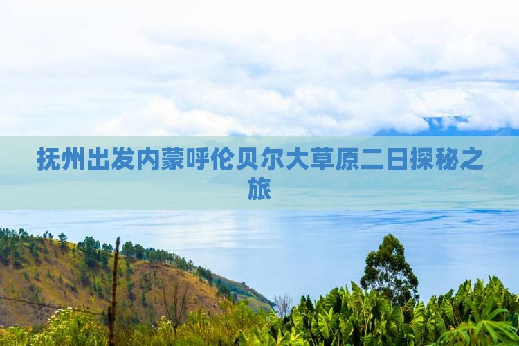 抚州出发内蒙呼伦贝尔大草原二日探秘之旅