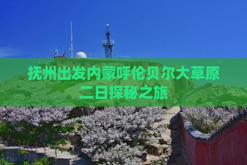 抚州出发内蒙呼伦贝尔大草原二日探秘之旅