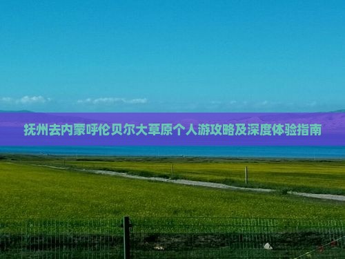 抚州去内蒙呼伦贝尔大草原个人游攻略及深度体验指南
