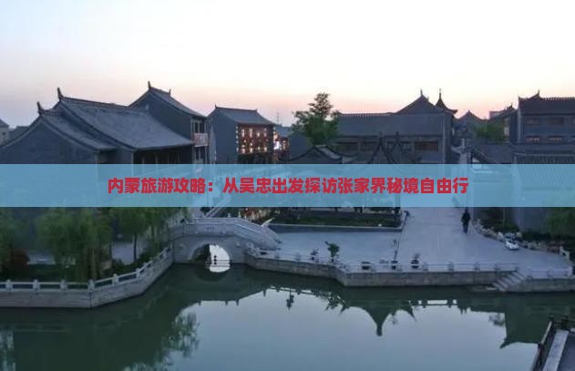 内蒙旅游攻略：从吴忠出发探访张家界秘境自由行