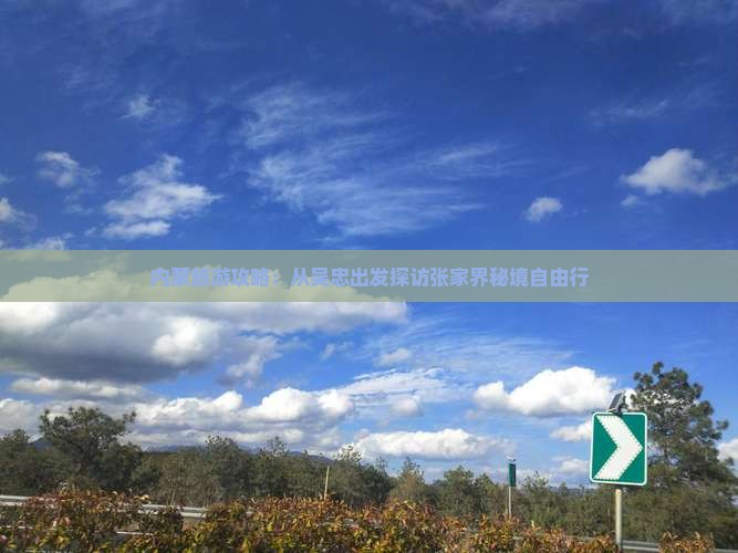 内蒙旅游攻略：从吴忠出发探访张家界秘境自由行